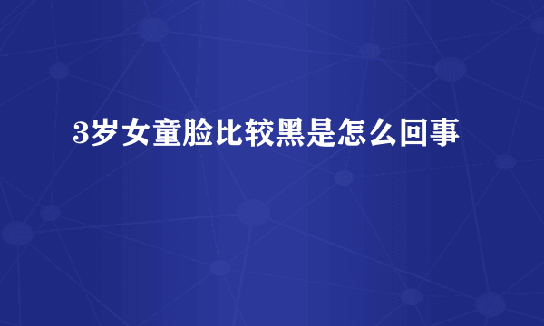 3岁女童脸比较黑是怎么回事