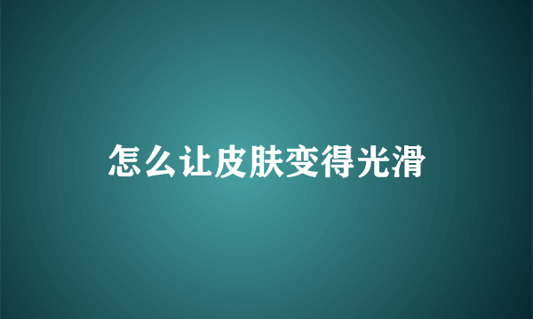 怎么让皮肤变得光滑