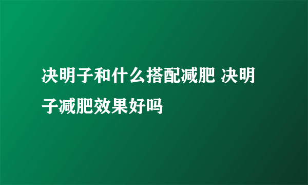 决明子和什么搭配减肥 决明子减肥效果好吗