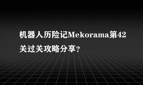 机器人历险记Mekorama第42关过关攻略分享？