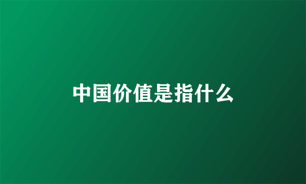 中国价值是指什么