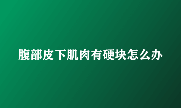 腹部皮下肌肉有硬块怎么办