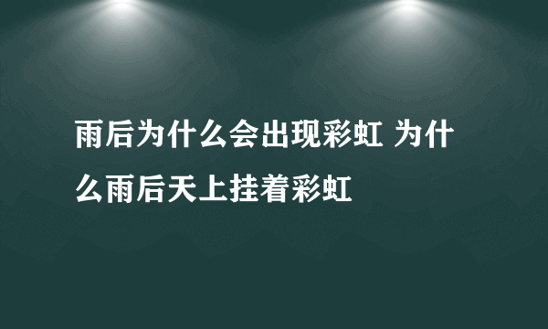 雨后为什么会出现彩虹 为什么雨后天上挂着彩虹