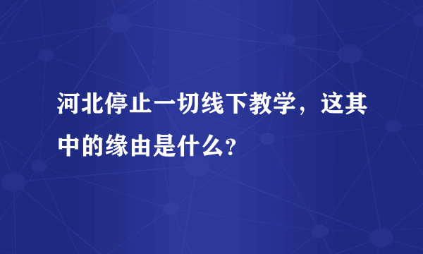 河北停止一切线下教学，这其中的缘由是什么？