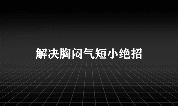 解决胸闷气短小绝招