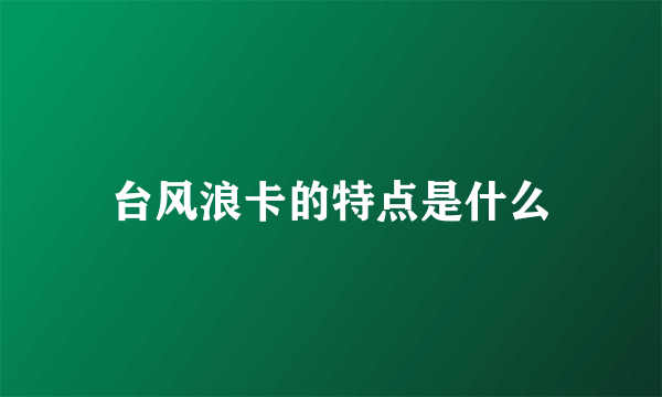 台风浪卡的特点是什么