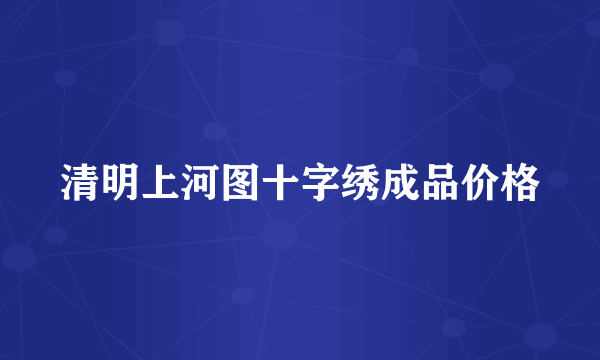 清明上河图十字绣成品价格
