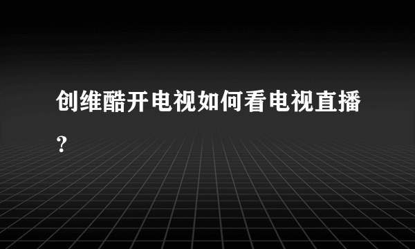 创维酷开电视如何看电视直播？