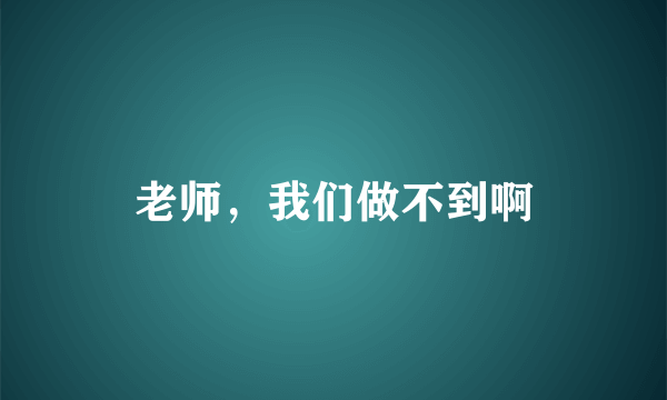 老师，我们做不到啊