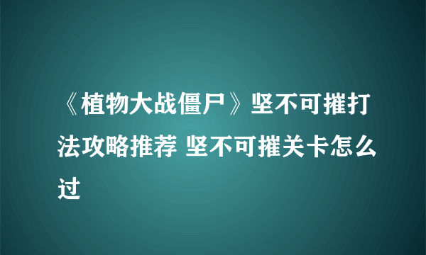 《植物大战僵尸》坚不可摧打法攻略推荐 坚不可摧关卡怎么过