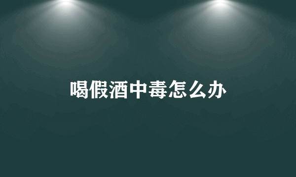 喝假酒中毒怎么办