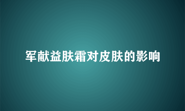 军献益肤霜对皮肤的影响