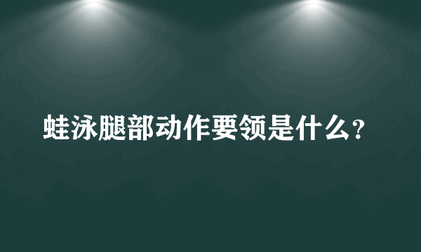 蛙泳腿部动作要领是什么？