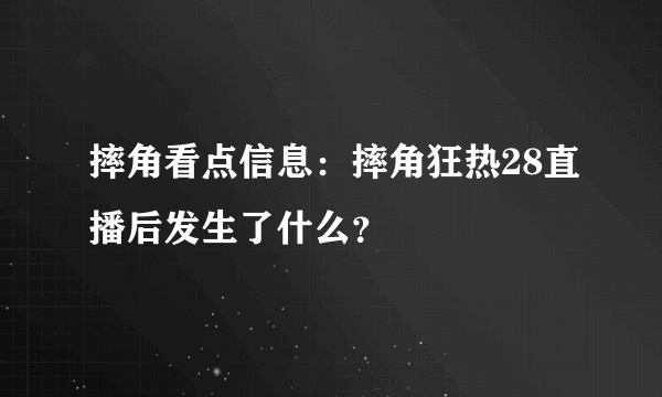 摔角看点信息:摔角狂热28直播后发生了什么?