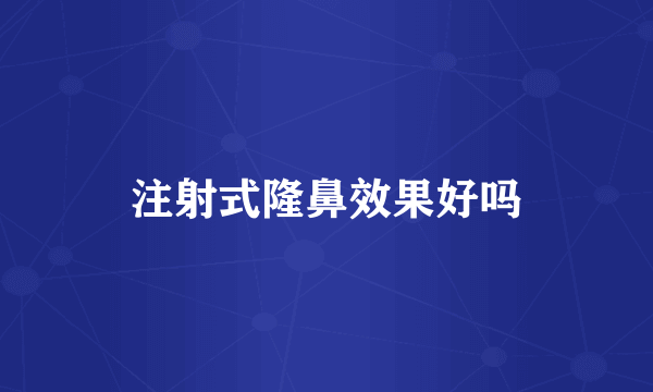 注射式隆鼻效果好吗