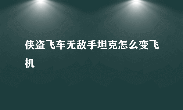 侠盗飞车无敌手坦克怎么变飞机