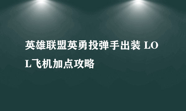英雄联盟英勇投弹手出装 LOL飞机加点攻略