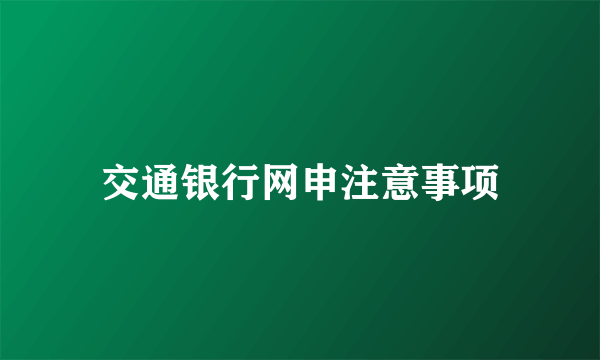 交通银行网申注意事项