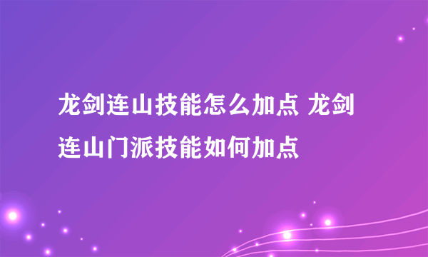 龙剑连山技能怎么加点 龙剑连山门派技能如何加点