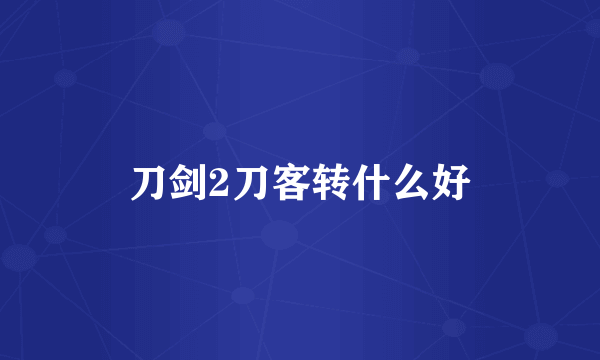 刀剑2刀客转什么好