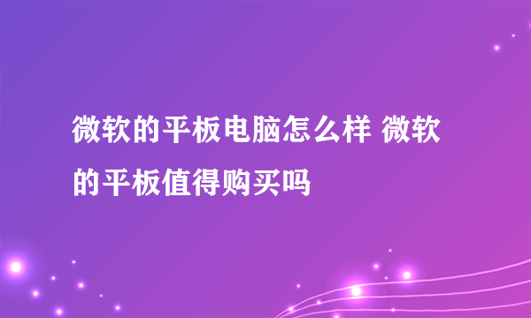 微软的平板电脑怎么样 微软的平板值得购买吗