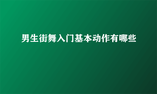 男生街舞入门基本动作有哪些