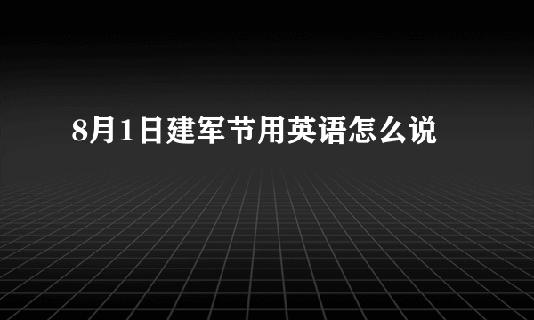 8月1日建军节用英语怎么说