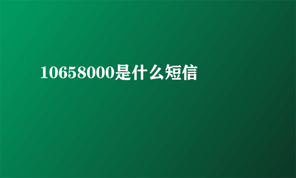 10658000是什么短信
