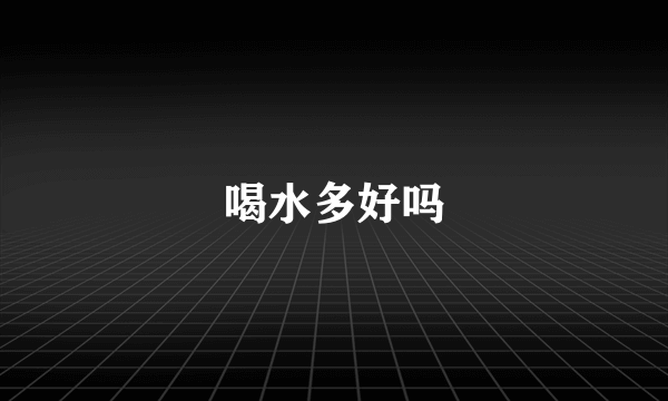 喝水多好吗