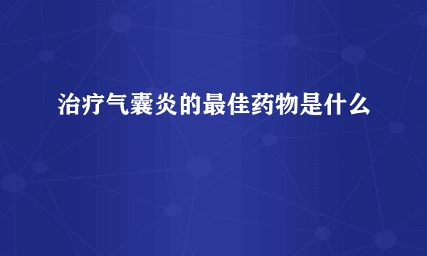 治疗气囊炎的最佳药物是什么