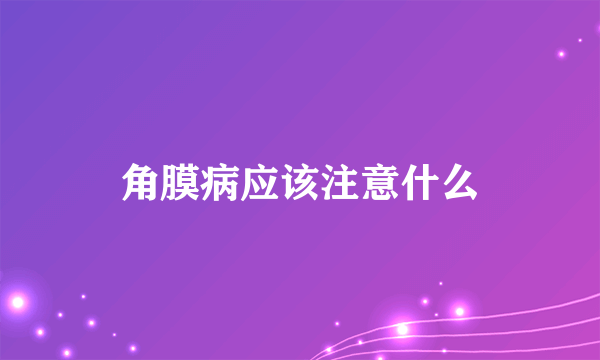 角膜病应该注意什么
