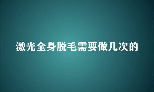 激光全身脱毛需要做几次的