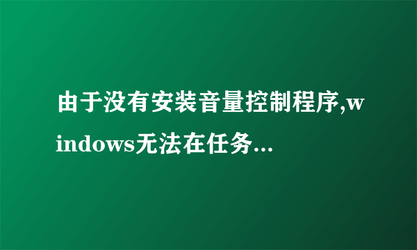 由于没有安装音量控制程序,windows无法在任务栏上显示任务控制？