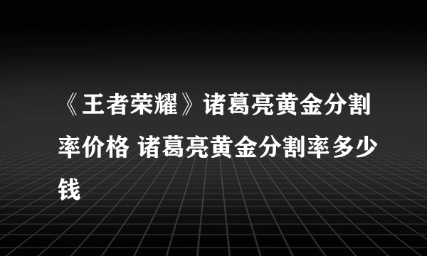 《王者荣耀》诸葛亮黄金分割率价格 诸葛亮黄金分割率多少钱