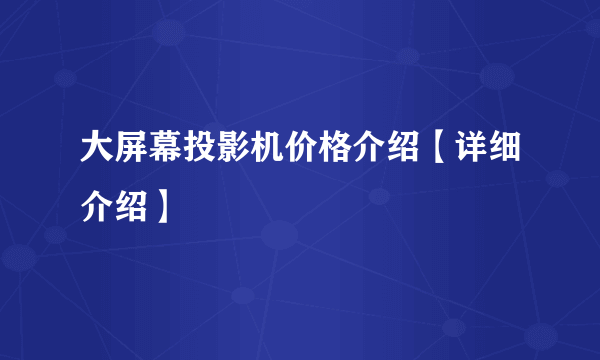 大屏幕投影机价格介绍【详细介绍】