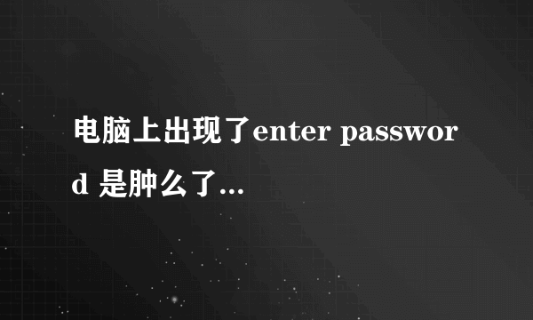 电脑上出现了enter password 是肿么了。原始密码是什么呢