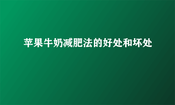 苹果牛奶减肥法的好处和坏处