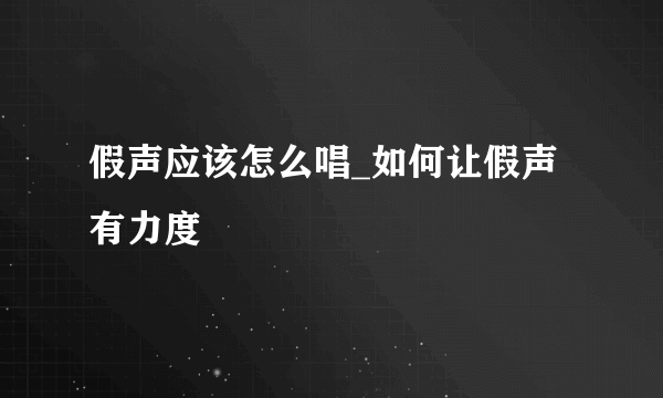 假声应该怎么唱_如何让假声有力度