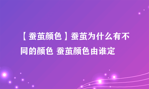 【蚕茧颜色】蚕茧为什么有不同的颜色 蚕茧颜色由谁定