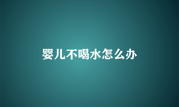 婴儿不喝水怎么办