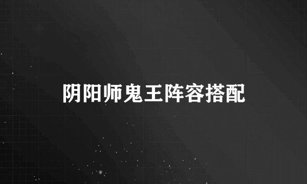 阴阳师鬼王阵容搭配