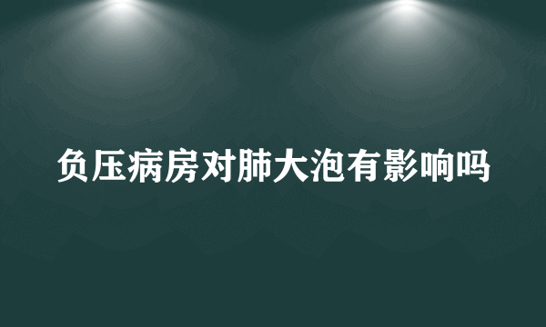 负压病房对肺大泡有影响吗