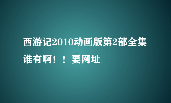 西游记2010动画版第2部全集谁有啊！！要网址