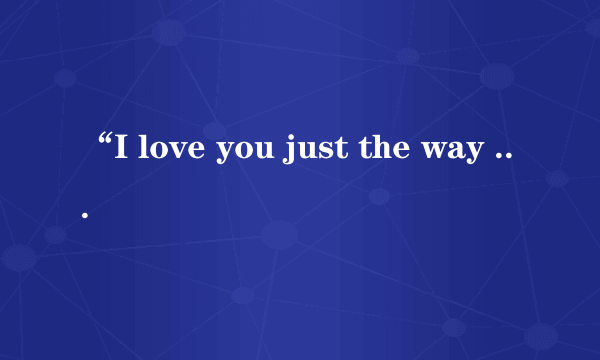 “I love you just the way you are”怎么翻译比较好？