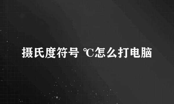 摄氏度符号 ℃怎么打电脑