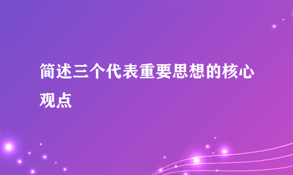 简述三个代表重要思想的核心观点
