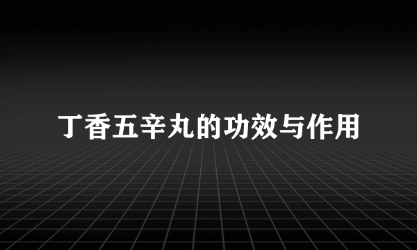 丁香五辛丸的功效与作用