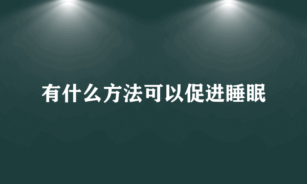 有什么方法可以促进睡眠