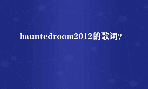 hauntedroom2012的歌词？