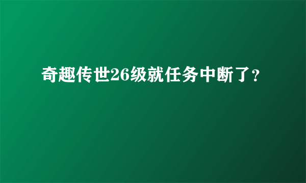 奇趣传世26级就任务中断了？